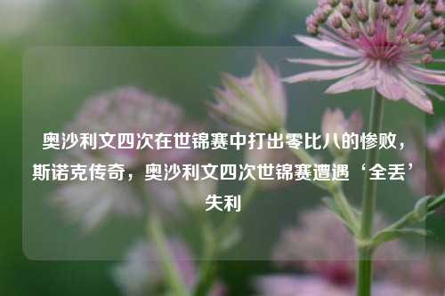 奥沙利文四次在世锦赛中打出零比八的惨败，斯诺克传奇，奥沙利文四次世锦赛遭遇‘全丢’失利