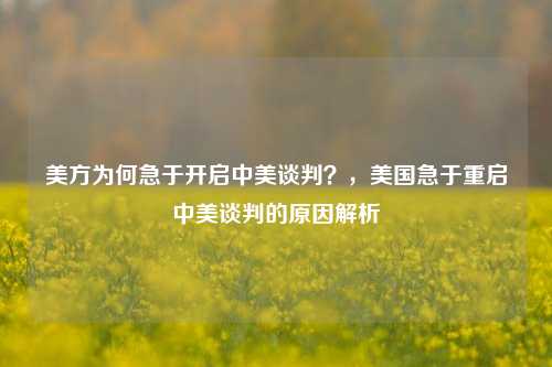 美方为何急于开启中美谈判？，美国急于重启中美谈判的原因解析