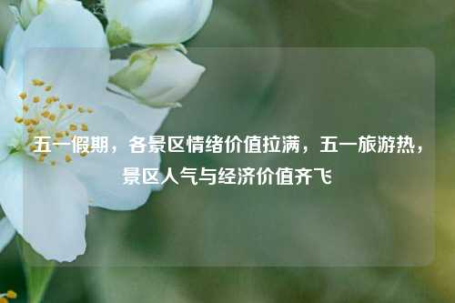 五一假期，各景区情绪价值拉满，五一旅游热，景区人气与经济价值齐飞