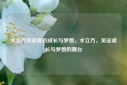 水立方见证我的成长与梦想，水立方，见证成长与梦想的舞台