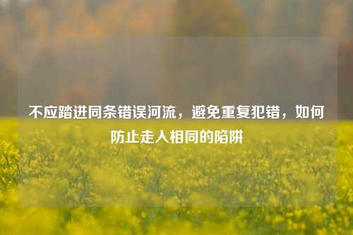 不应踏进同条错误河流，避免重复犯错，如何防止走入相同的陷阱