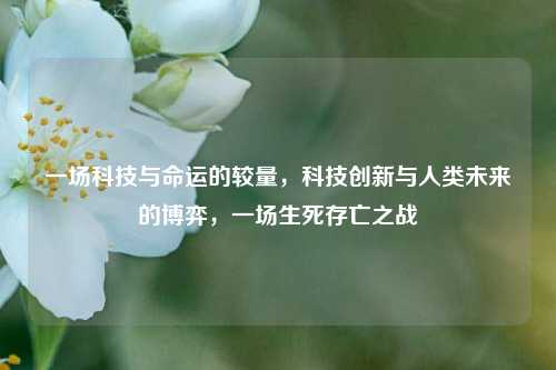 一场科技与命运的较量，科技创新与人类未来的博弈，一场生死存亡之战