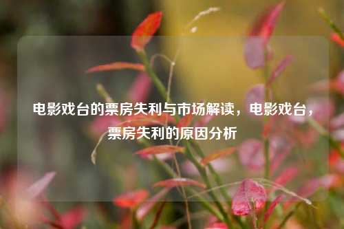 电影戏台的票房失利与市场解读，电影戏台，票房失利的原因分析