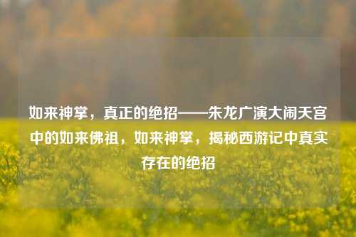 如来神掌，真正的绝招——朱龙广演大闹天宫中的如来佛祖，如来神掌，揭秘西游记中真实存在的绝招