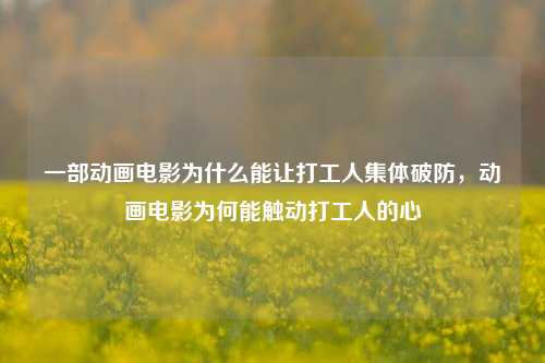 一部动画电影为什么能让打工人集体破防，动画电影为何能触动打工人的心