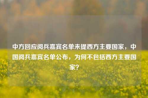 中方回应阅兵嘉宾名单未提西方主要国家，中国阅兵嘉宾名单公布，为何不包括西方主要国家？